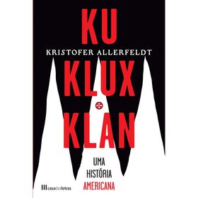 Ku Klux Klan - Uma Hist&oacute;ria Americana de Kristofer Allerfeldt