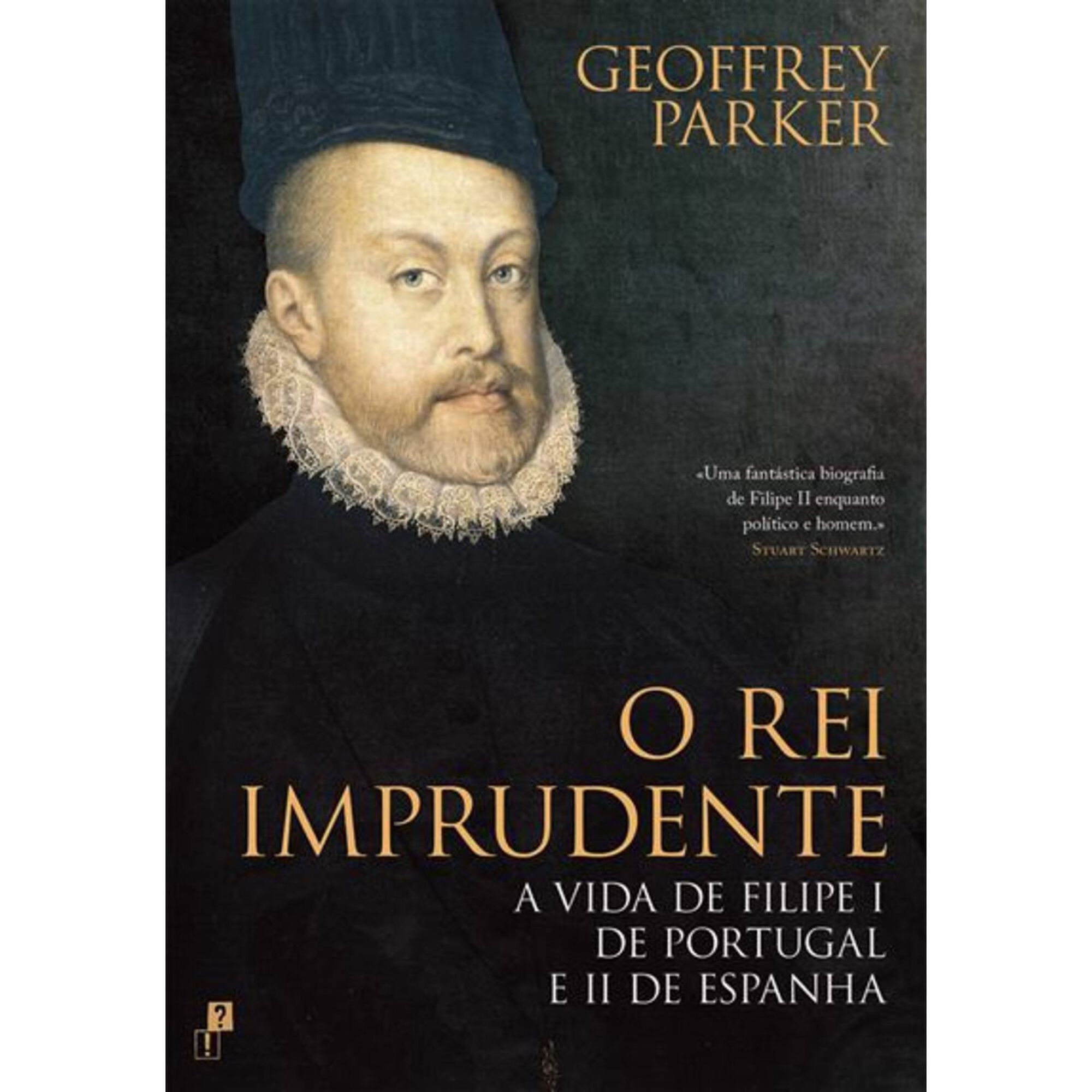 O Rei Imprudente - A Vida de Filipe I de Portugal e II de Espanha de Geoffrey Parker
