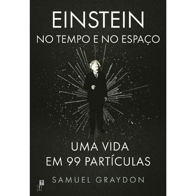 Einstein no Tempo e no Espaço - Uma Vida em 99 Partículas de Samuel Graydon