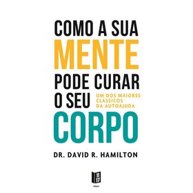 Como a sua Mente Pode Curar o seu Corpo de Dr. David R. Hamilton