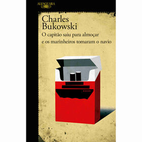 O Capit&atilde;o Saiu para Almo&ccedil;ar e os Marinheiros Tomaram o Navio de Charles Bukowski