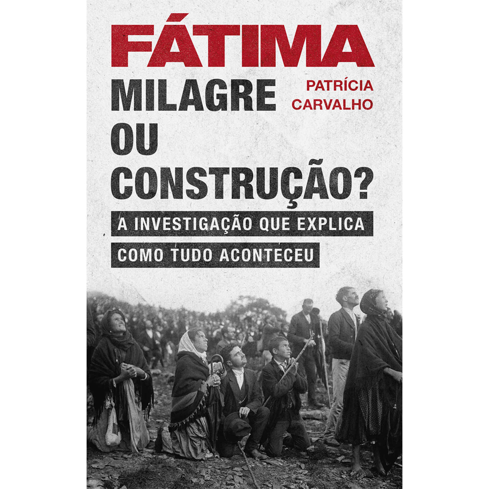 F&aacute;tima - Milagre ou Constru&ccedil;&atilde;o? de Patr&iacute;cia Carvalho