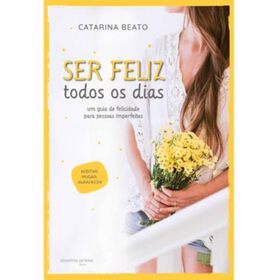 Ser Feliz Todos os Dias de Catarina Beato