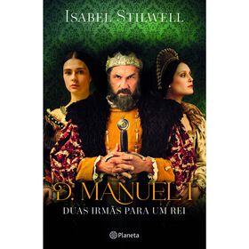 D. Manuel I - Duas Irm&atilde;s para Um Rei