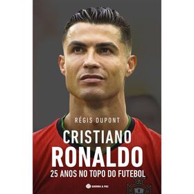 Cristiano Ronaldo - 25 Anos no Topo do Futebol de R&eacute;gis Dupont