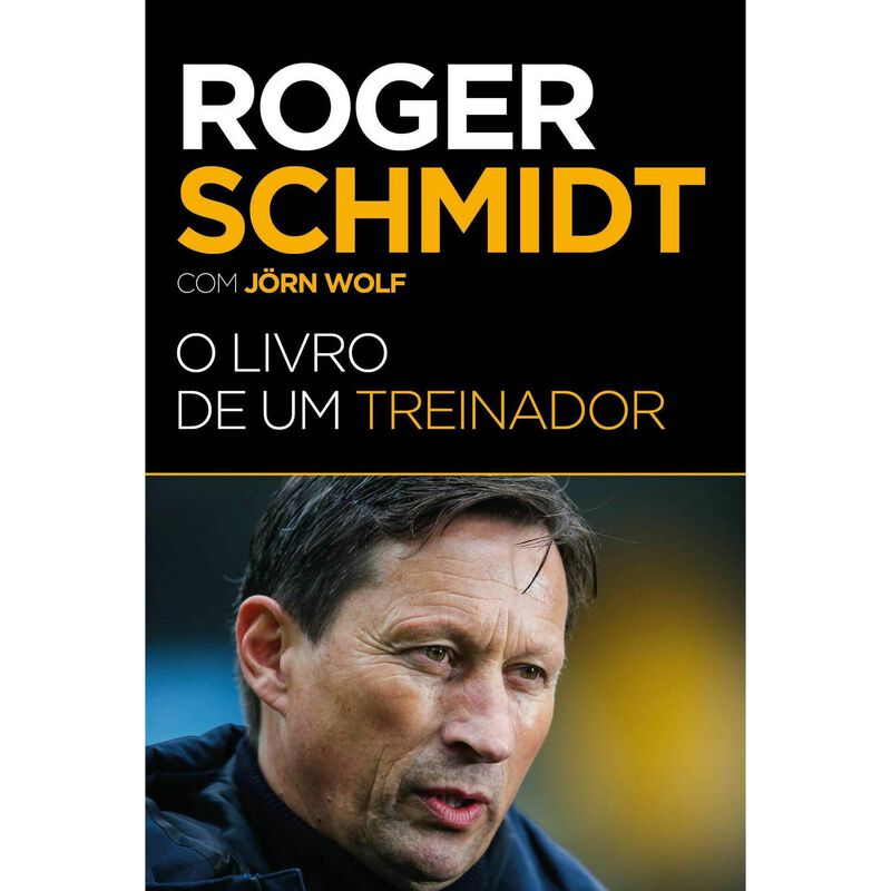 Roger Schmidt - O Livro de um Treinador de Roger Schmidt e Jörn Wolf