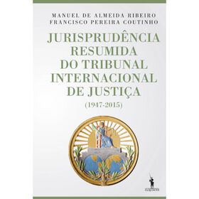 Jurisprud&ecirc;ncia Resumida do Tribunal Internacional de Justi&ccedil;a de Francisco Pereira Coutinho