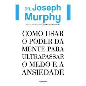 Como Usar o Poder da Mente para Ultrapassar o Medo e a Ansiedade de Dr. Joseph Murphy