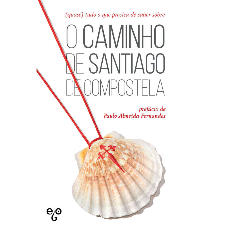 (Quase) Tudo o que Precisa de Saber sobre o Caminho de Santiago de Compostela de Ego Editora