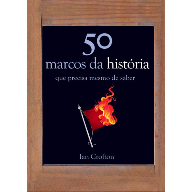 50 Marcos da História que Precisa Mesmo de Saber de Ian Crofton