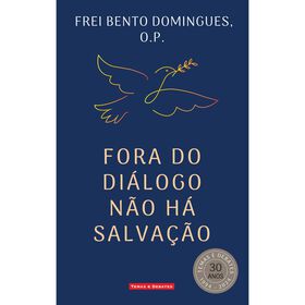 Fora do Di&aacute;logo N&atilde;o H&aacute; Salva&ccedil;&atilde;o de Frei Bento Domingues