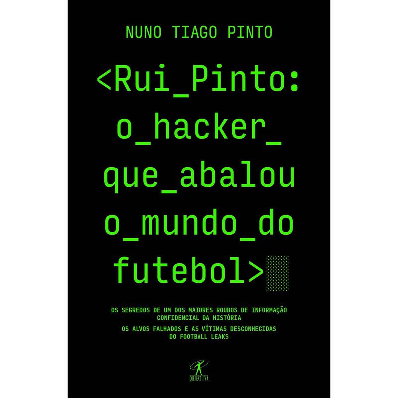 Rui Pinto: o Hacker que Abalou o Mundo do Futebol de Nuno Tiago Pinto