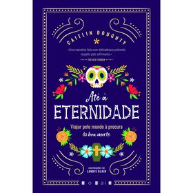 Caitlin Doughty Até à Eternidade: Viajar pelo Mundo à Procura da Boa Morte