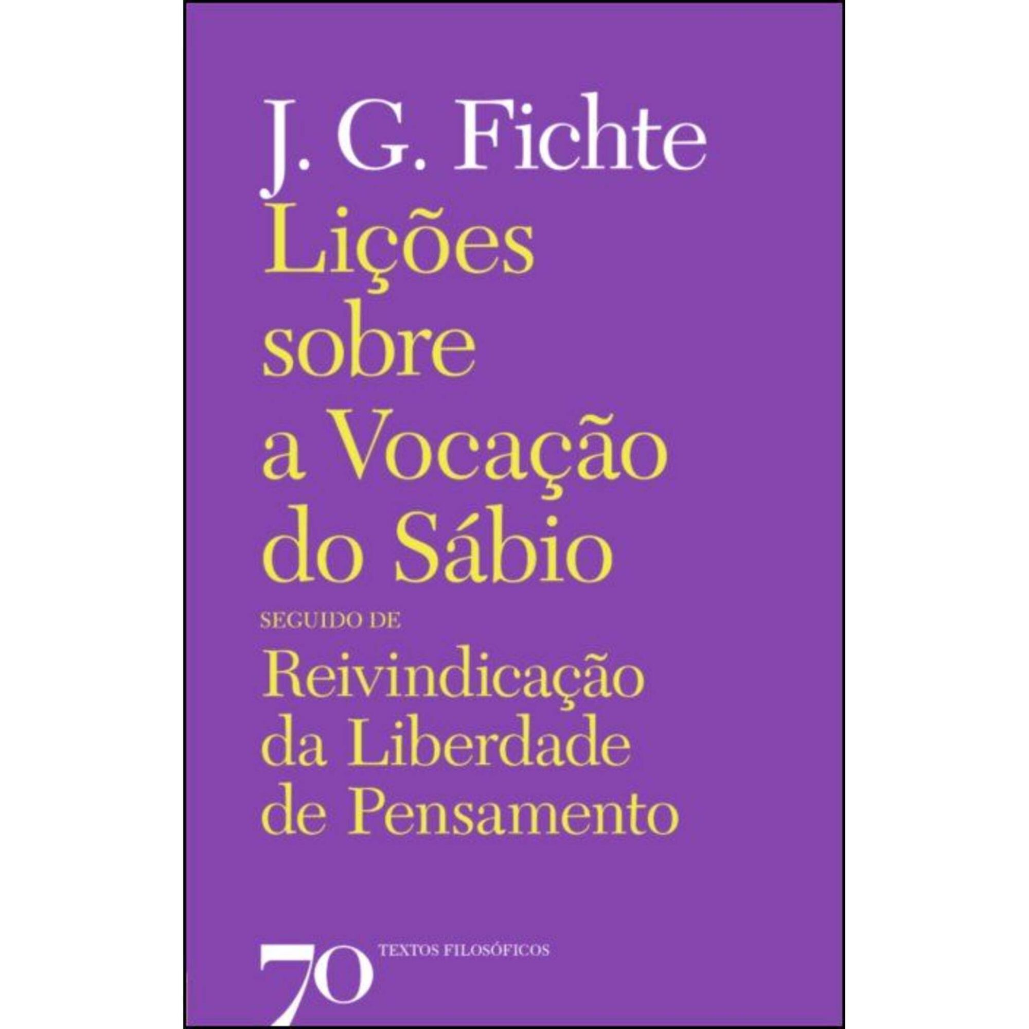 Li&ccedil;&otilde;es sobre a Voca&ccedil;&atilde;o do S&aacute;bio Seguido de Reivindica&ccedil;&atilde;o da Liberdade de Pensamento de J. G. Fichte