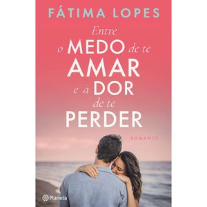 Entre o Medo de te Amar e a Dor de te Perder de Fátima Lopes