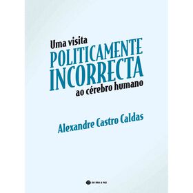 Uma Visita Politicamente Incorrecta ao C&eacute;rebro Humano de Alexandre Castro Caldas