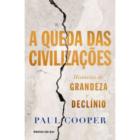 A Queda das Civiliza&ccedil;&otilde;es - Hist&oacute;rias de Grandeza e Decl&iacute;nio de Paul Cooper