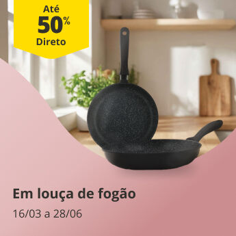 At&eacute; 50% Desconto Direto em Lou&ccedil;a de Fog&atilde;o. De 16/03 a 28/06