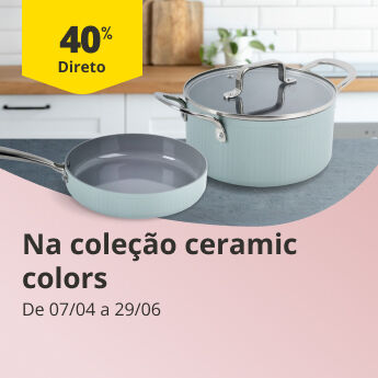 40% Desconto Direto na Cole&ccedil;&atilde;o Ceramic Colors. De  7/04 a 29/06