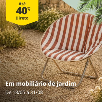 At&eacute; 40% Desconto Direto em mobili&aacute;rio de jardim. De 18/05 a 31/08