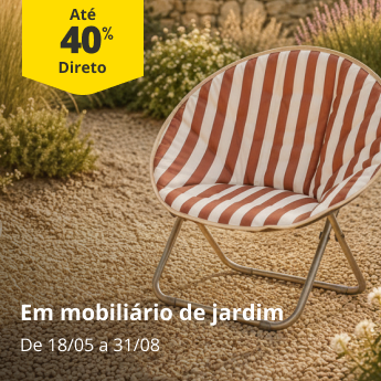 At&eacute; 40% Desconto Direto em mobili&aacute;rio de jardim. De 18/05 a 31/08
